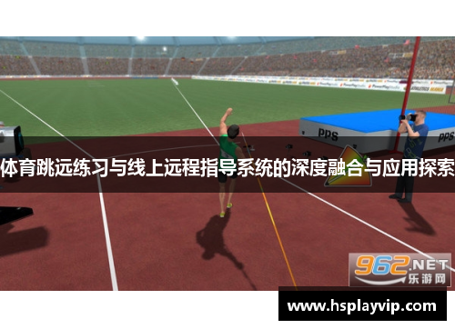 体育跳远练习与线上远程指导系统的深度融合与应用探索